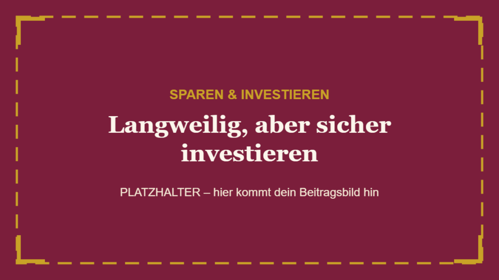 Langweilig, aber sicher investieren